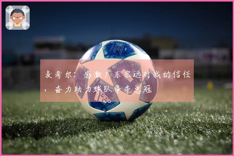 麦考尔：感激广东宏远对我的信任，奋力助力球队争夺总冠