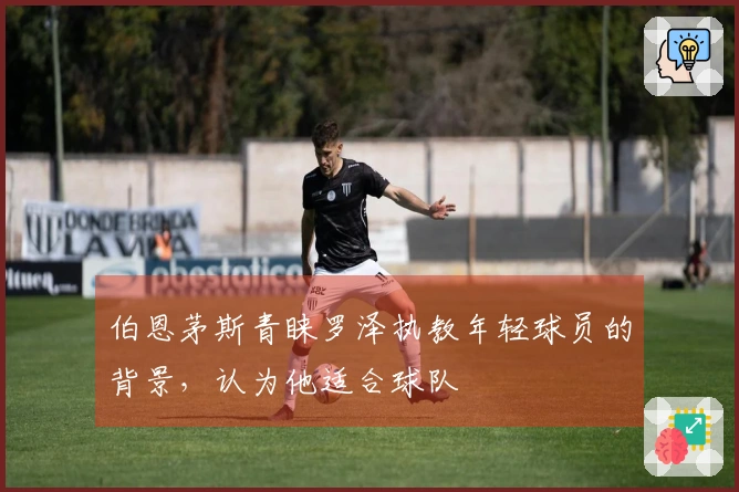 伯恩茅斯青睐罗泽执教年轻球员的背景，认为他适合球队