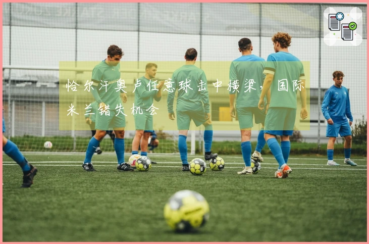 恰尔汗奥卢任意球击中横梁，国际米兰错失机会