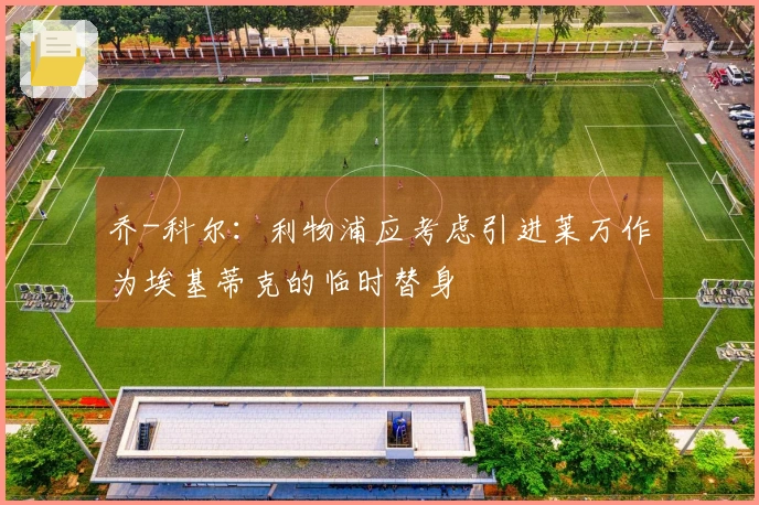 乔-科尔：利物浦应考虑引进莱万作为埃基蒂克的临时替身