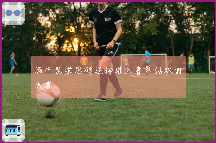 汤千慧梁恩硕逆转进入鲁昂站双打决赛