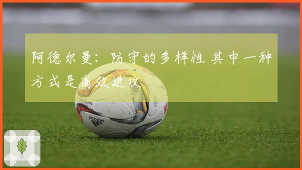 阿德尔曼：防守的多样性 其中一种方式是高效进攻