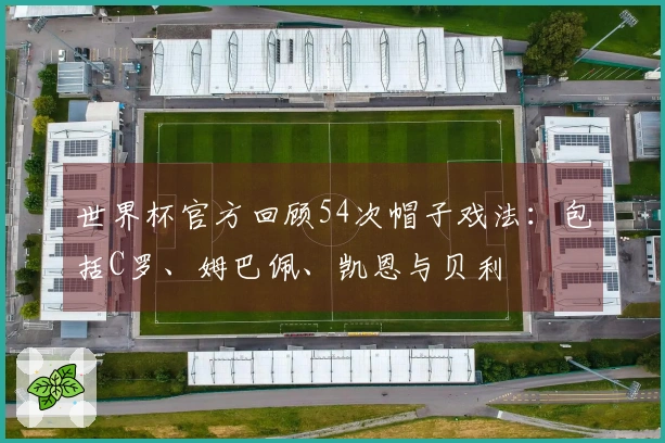 世界杯官方回顾54次帽子戏法：包括C罗、姆巴佩、凯恩与贝利