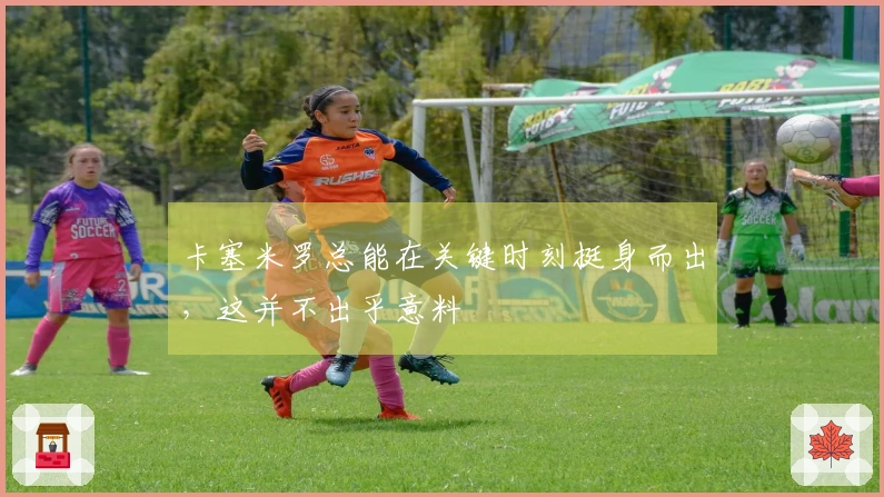卡塞米罗总能在关键时刻挺身而出，这并不出乎意料