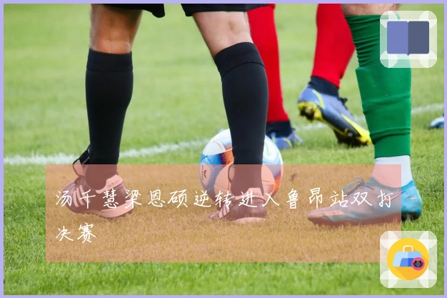 汤千慧梁恩硕逆转进入鲁昂站双打决赛