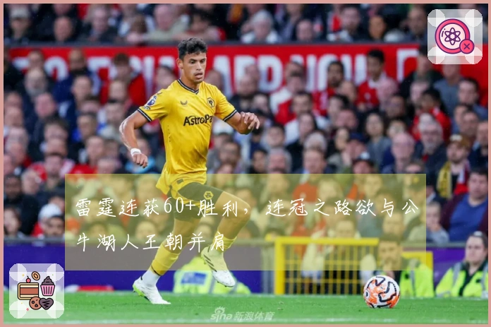 雷霆连获60+胜利，连冠之路欲与公牛湖人王朝并肩