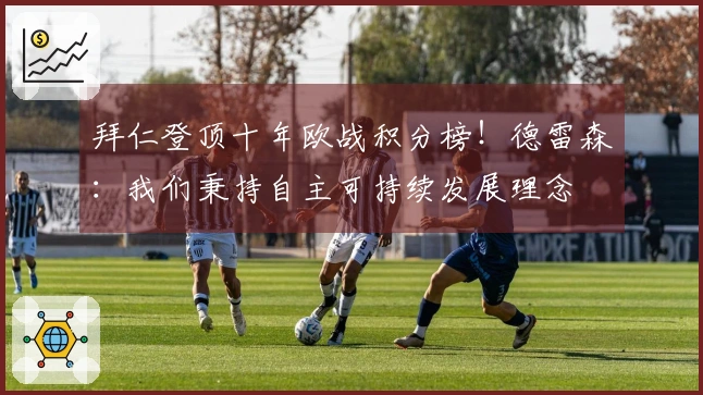 拜仁登顶十年欧战积分榜！德雷森：我们秉持自主可持续发展理念
