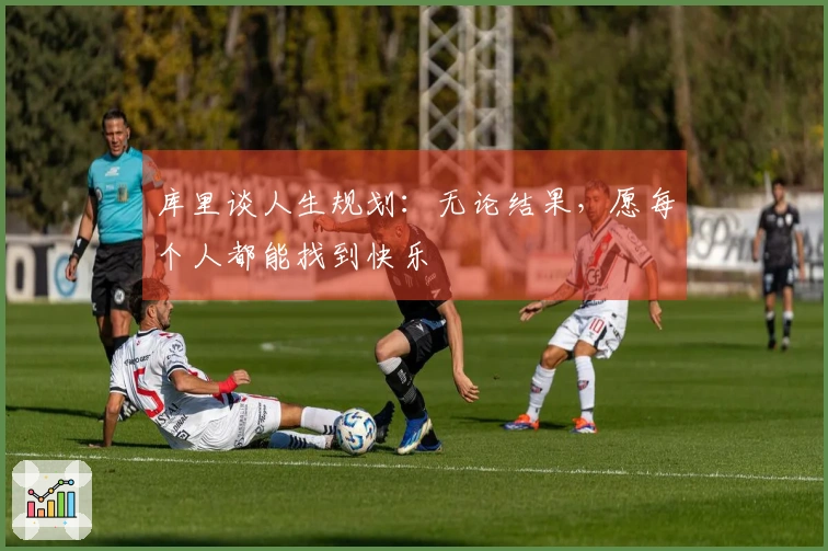 库里谈人生规划：无论结果，愿每个人都能找到快乐