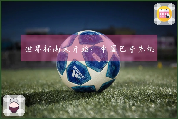 世界杯尚未开始，中国已夺先机
