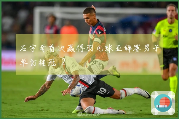 石宇奇首次赢得羽毛球亚锦赛男子单打桂冠_2