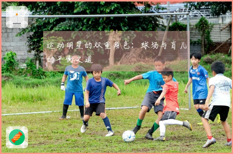 运动明星的双重角色：球场与育儿的平衡之道